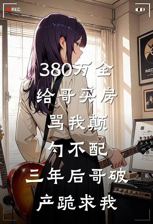 380万全给哥买房，骂我颠勺不配，三年后哥破产跪求我