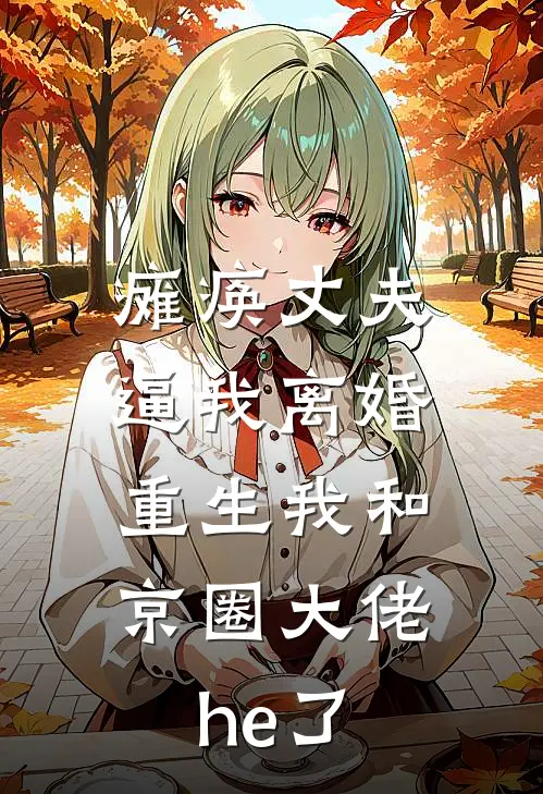 瘫痪丈夫逼我离婚，重生我和京圈大佬he了