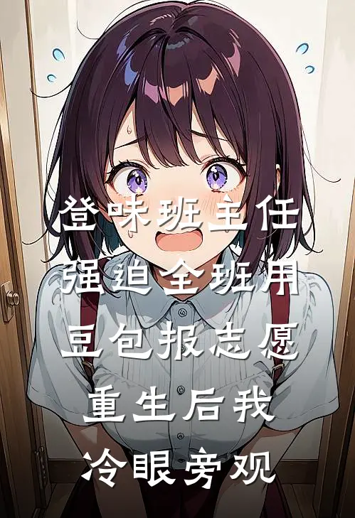 登味班主任强迫全班用豆包报志愿，重生后我冷眼旁观