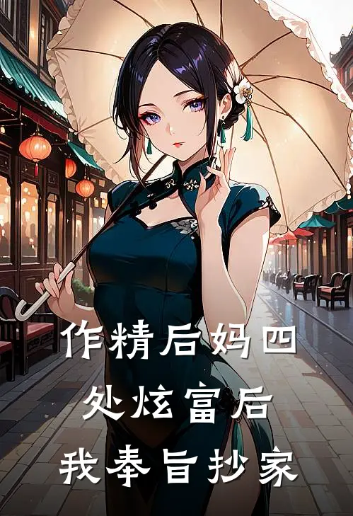 作精后妈四处炫富后，我奉旨抄家