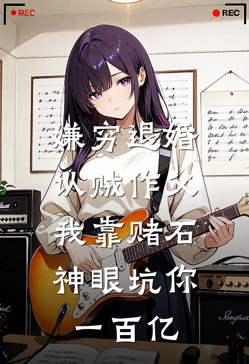 嫌穷退婚认贼作父，我靠赌石神眼坑你一百亿