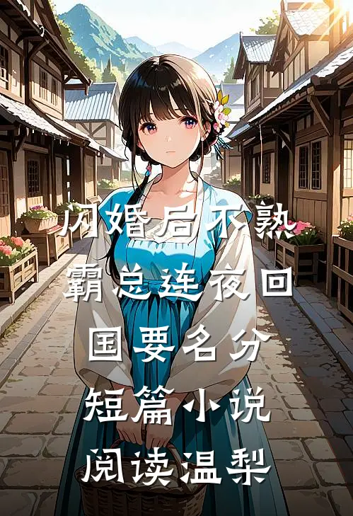 闪婚后不熟，霸总连夜回国要名分短篇小说阅读温梨
