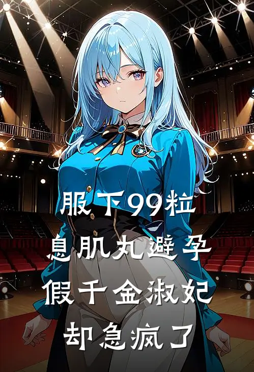 服下99粒息肌丸避孕，假千金淑妃却急疯了