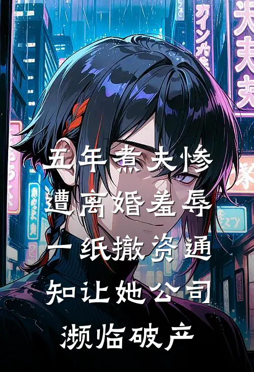 五年煮夫惨遭离婚羞辱，一纸撤资通知让她公司濒临破产