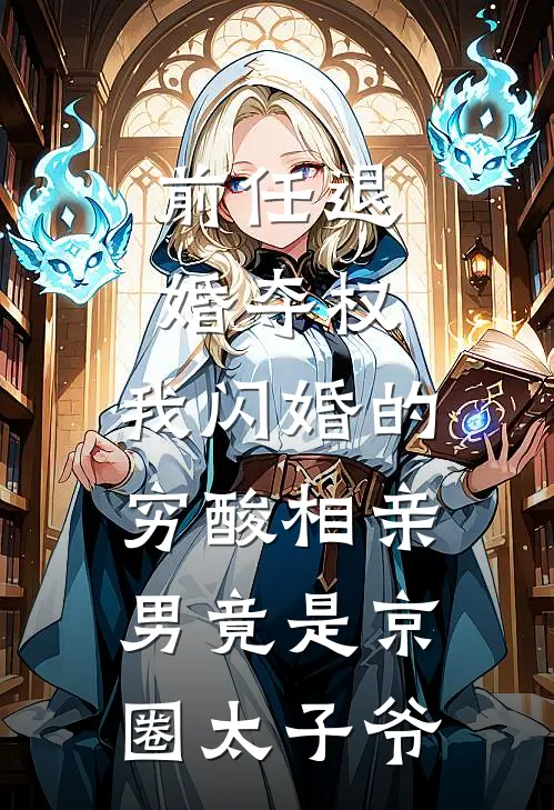 前任退婚夺权，我闪婚的穷酸相亲男竟是京圈太子爷