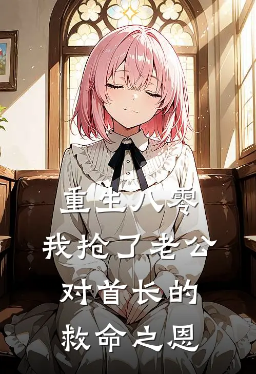 重生八零，我抢了老公对首长的救命之恩