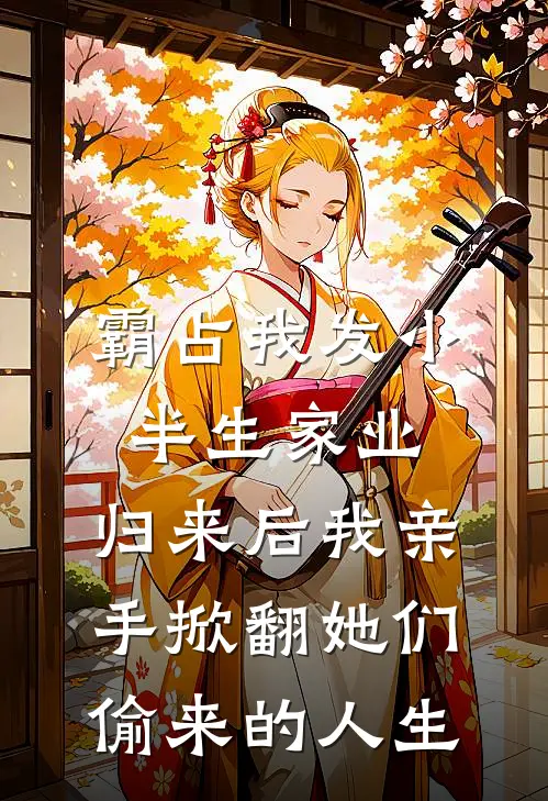 霸占我发小半生家业，归来后我亲手掀翻她们偷来的人生