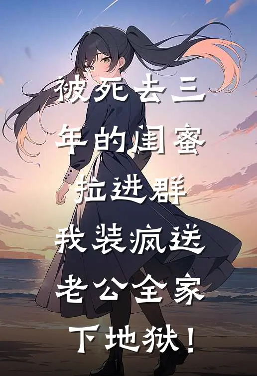 被死去三年的闺蜜拉进群,我装疯送老公全家下地狱！