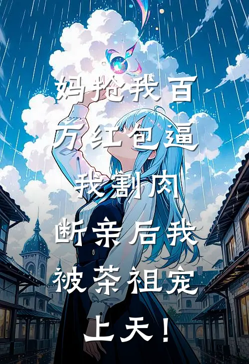 妈抢我百万红包逼我割肉，断亲后我被茶祖宠上天！