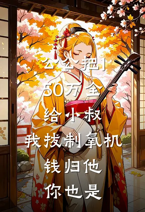 公公把150万全给小叔，我拔制氧机：钱归他，你也是
