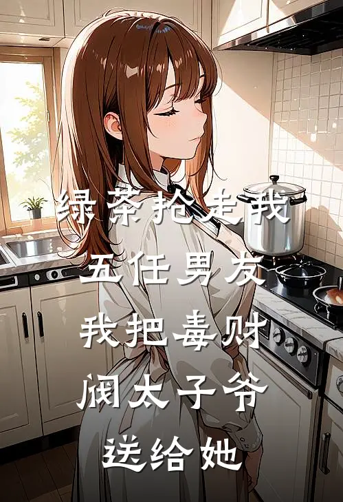 绿茶抢走我五任男友，我把毒财阀太子爷送给她