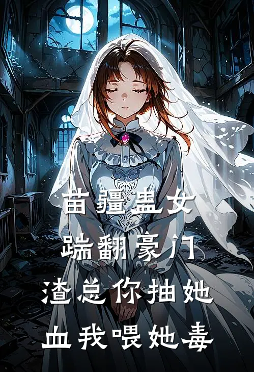 苗疆蛊女踹翻豪门，渣总你抽她血我喂她毒