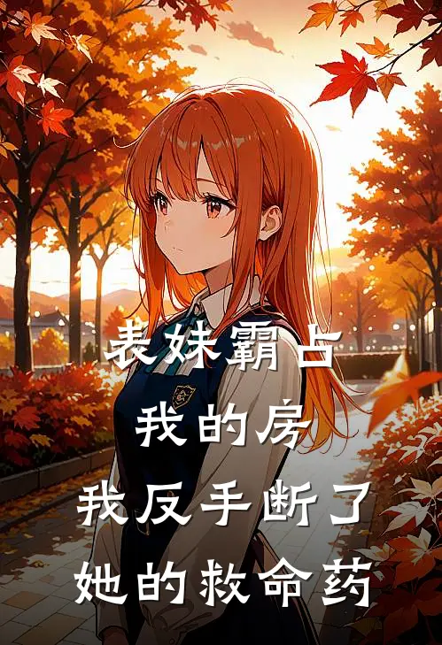 表妹霸占我的房，我反手断了她的救命药