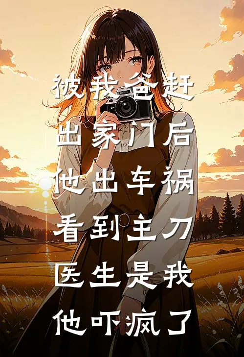 被我爸赶出家门后他出车祸，看到主刀医生是我他吓疯了