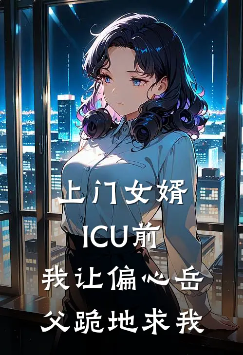 上门女婿：ICU前，我让偏心岳父跪地求我