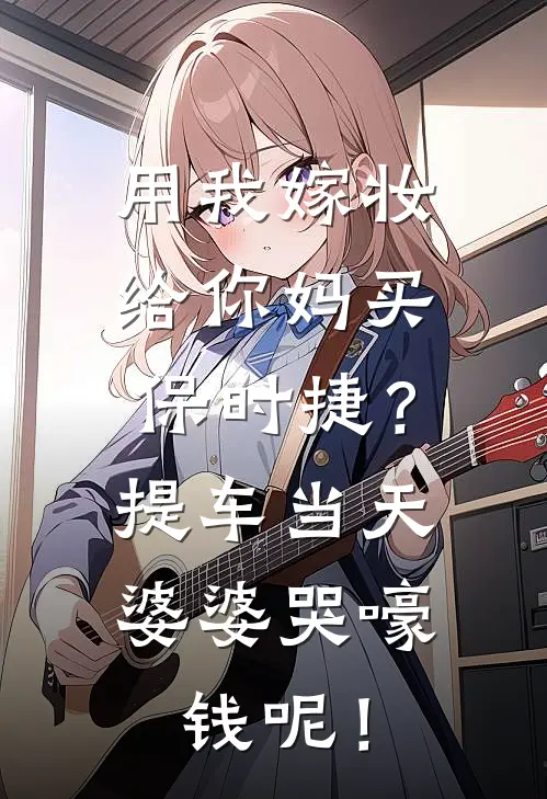用我嫁妆给你妈买保时捷？提车当天婆婆哭嚎：钱呢！