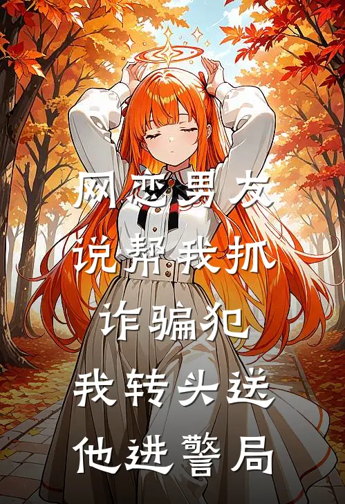网恋男友说帮我抓诈骗犯，我转头送他进警局