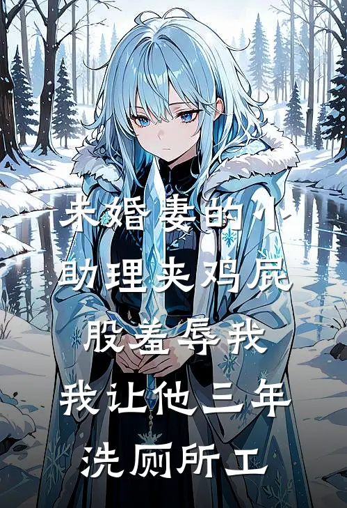 未婚妻的小助理夹鸡屁股羞辱我，我让他三年洗厕所工