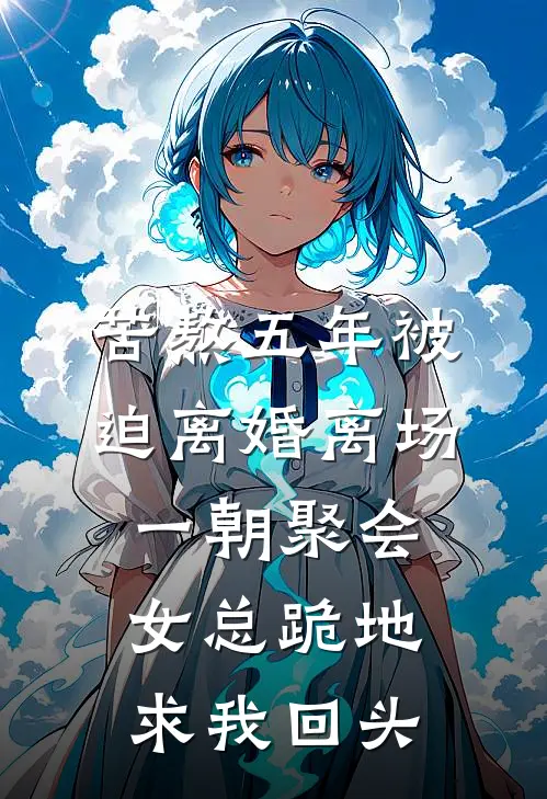 苦熬五年被迫离婚离场，一朝聚会女总跪地求我回头