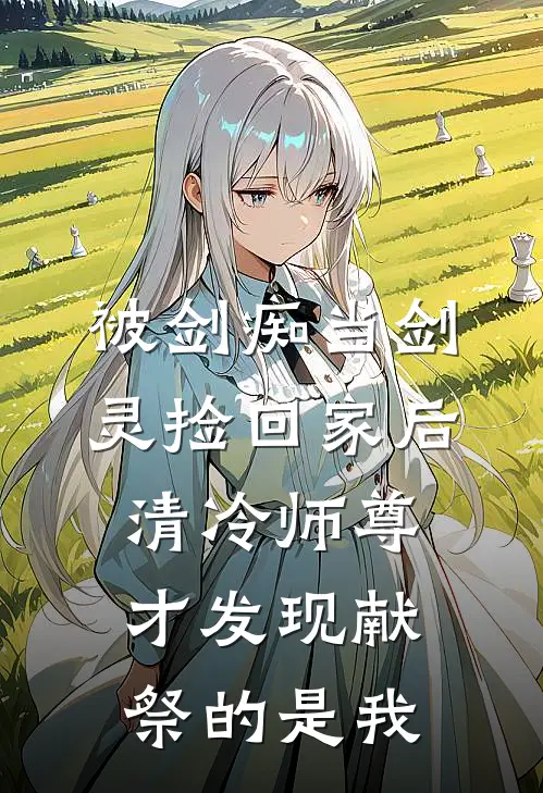 被剑痴当剑灵捡回家后，清冷师尊才发现献祭的是我