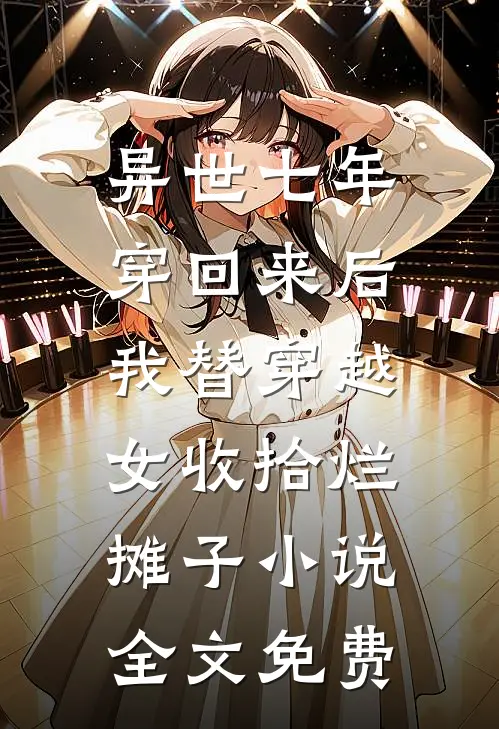 异世七年穿回来后，我替穿越女收拾烂摊子小说全文免费