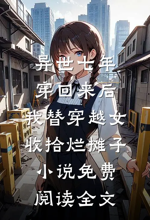 异世七年穿回来后，我替穿越女收拾烂摊子小说免费阅读全文
