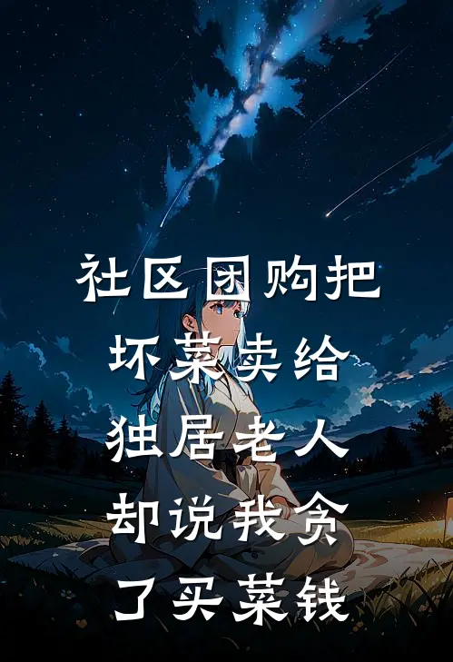 社区团购把坏菜卖给独居老人，却说我贪了买菜钱