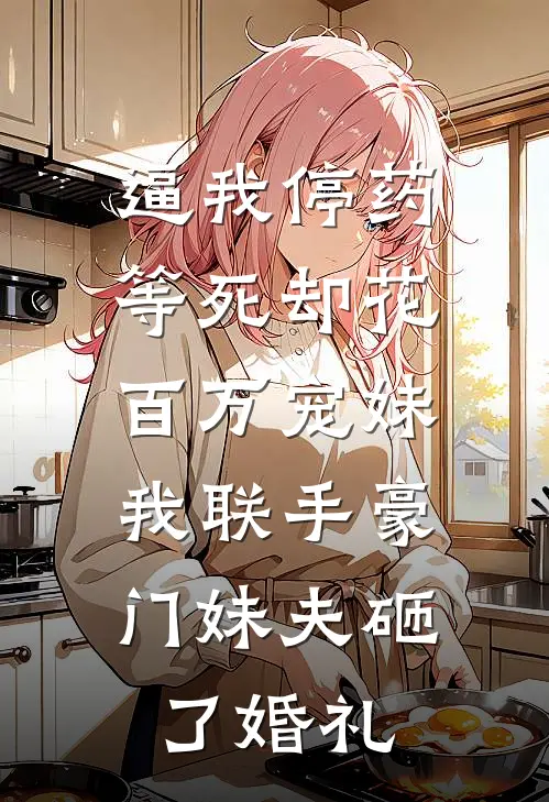 逼我停药等死却花百万宠妹，我联手豪门妹夫砸了婚礼