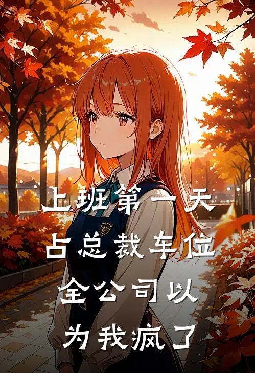 上班第一天占总裁车位，全公司以为我疯了