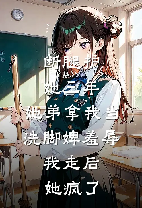 断腿护她三年，她弟拿我当洗脚婢羞辱，我走后她疯了