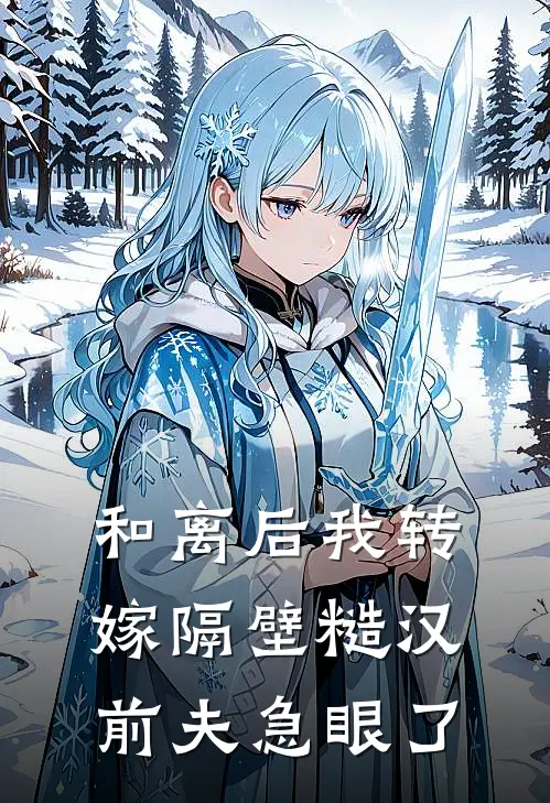 和离后我转嫁隔壁糙汉，前夫急眼了
