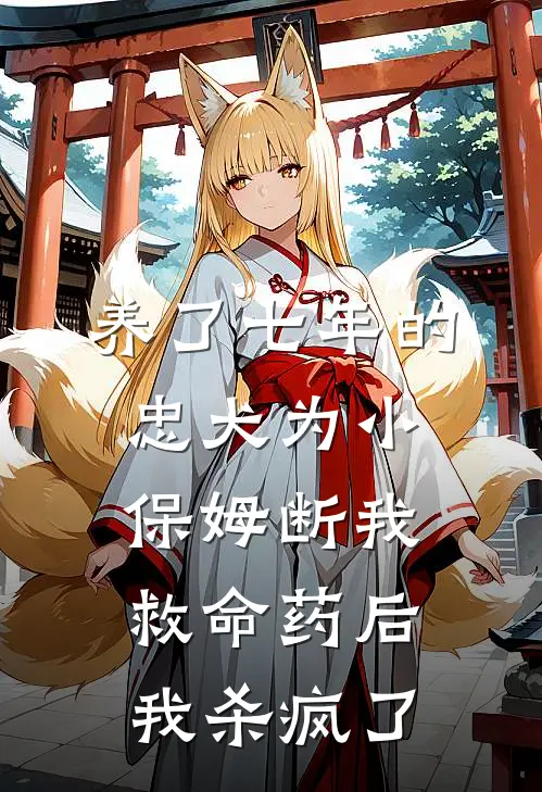 养了七年的忠犬为小保姆断我救命药后我杀疯了