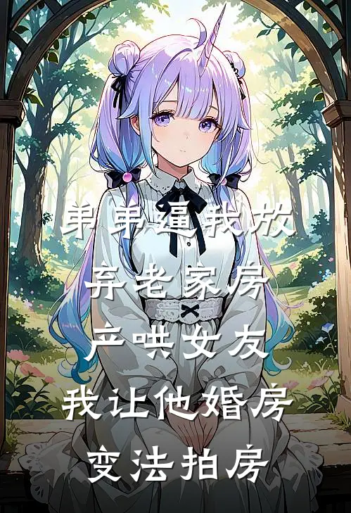 弟弟逼我放弃老家房产哄女友，我让他婚房变法拍房