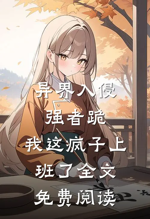 异界入侵强者跪，我这疯子上班了全文免费阅读