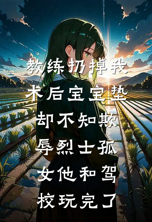 教练扔掉我术后宝宝垫，却不知欺辱烈士孤女他和驾校玩完了