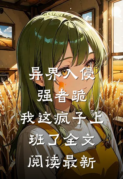 异界入侵强者跪，我这疯子上班了全文阅读最新