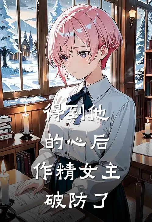 得到他的心后，作精女主破防了
