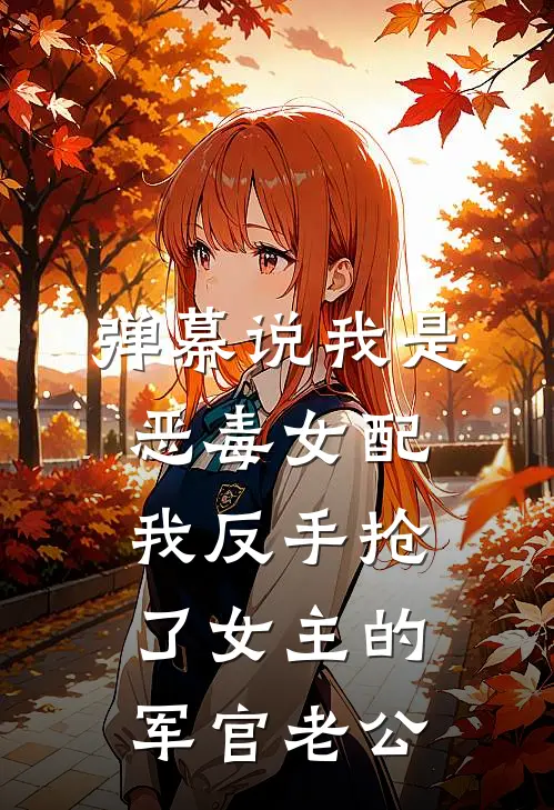 弹幕说我是恶毒女配，我反手抢了女主的军官老公