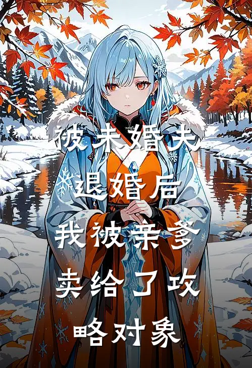 被未婚夫退婚后，我被亲爹卖给了攻略对象