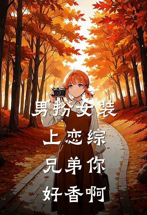 男扮女装上恋综，兄弟你好香啊
