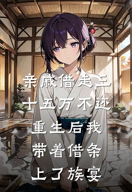亲戚借走三十五万不还，重生后我带着借条上了族宴