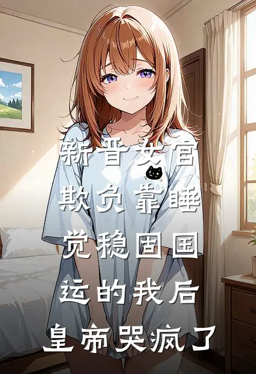 新晋女官欺负靠睡觉稳固国运的我后，皇帝哭疯了