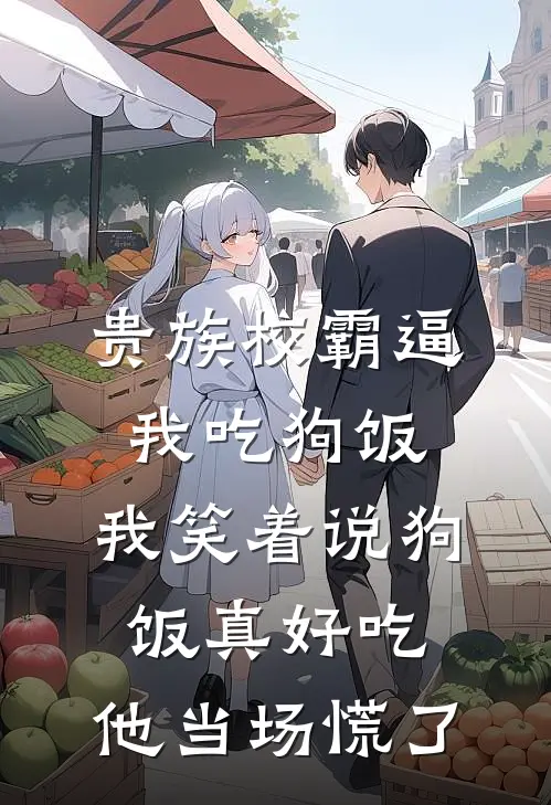 贵族校霸逼我吃狗饭，我笑着说狗饭真好吃，他当场慌了