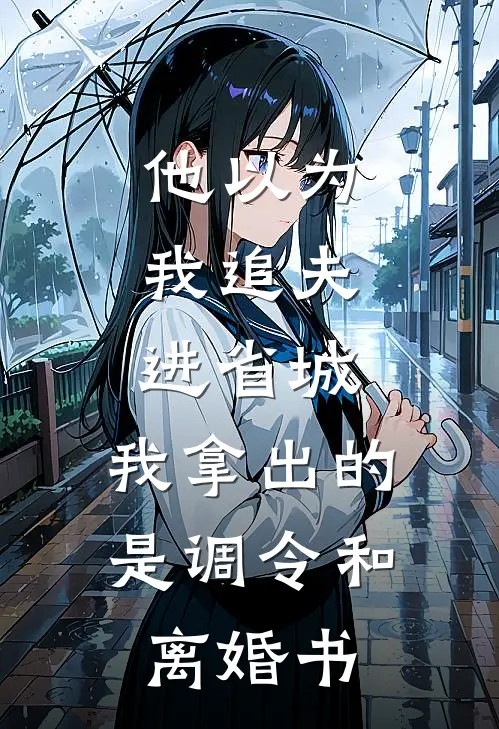 他以为我追夫进省城，我拿出的是调令和离婚书