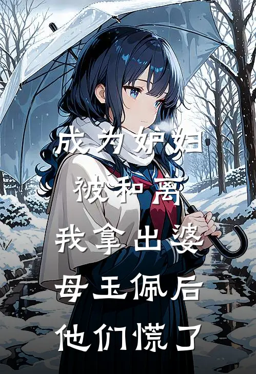 成为妒妇被和离，我拿出婆母玉佩后他们慌了