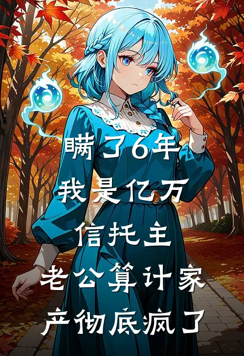 瞒了6年我是亿万信托主，老公算计家产彻底疯了