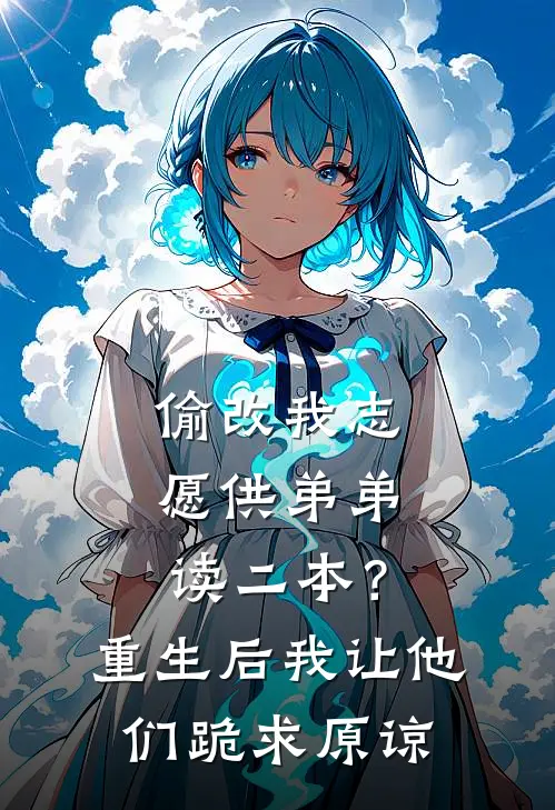 偷改我志愿供弟弟读二本？重生后我让他们跪求原谅