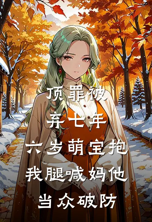 顶罪被弃七年，六岁萌宝抱我腿喊妈他当众破防