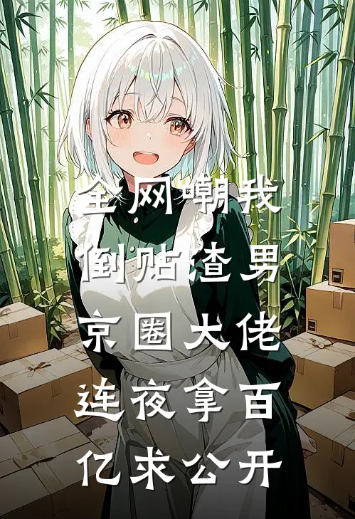 全网嘲我倒贴渣男，京圈大佬连夜拿百亿求公开