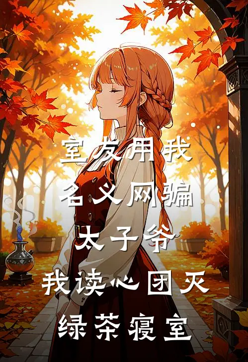 室友用我名义网骗太子爷，我读心团灭绿茶寝室